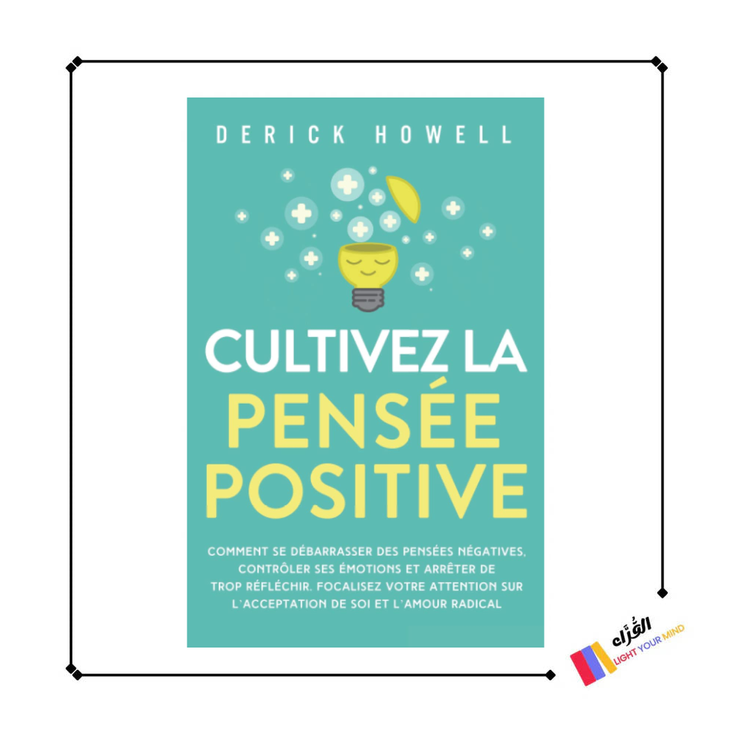 Cultivez la pensée positive: Comment se débarrasser des pensées négatives, contrôler ses émotions et arrêter de trop réfléchir. Focalisez votre attention sur l’acceptation de soi et l’amour radical